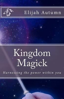 Kingdom Magick: Harnessing The Power Within You 0615888054 Book Cover