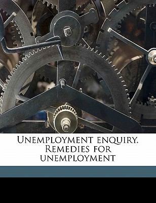 Unemployment Enquiry. Remedies for Unemployment 1178361705 Book Cover