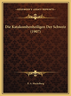 Die Katakombenheiligen Der Schweiz (1907) [German] 1169651909 Book Cover
