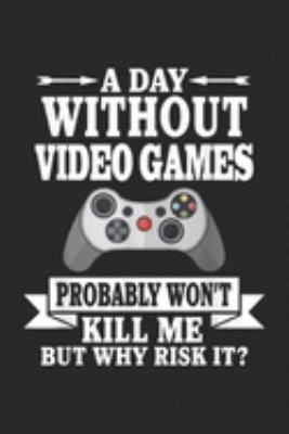 A Day Without Video Games Probably Won't Kill Me but why risk it?: Gamers A Day Without Video Games Probably Won't Kill Me  Journal/Notebook Blank Lined Ruled 6x9 100 Pages