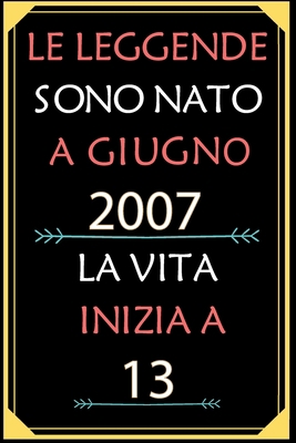 Le Leggende Sono Nato A Giugno 2007 La Vita Inizia A 13: taccuino con un cuore in quarta di copertina: Regali personalizzati, Regalo per donna, uomo 13 anni B085K7NZSH Book Cover