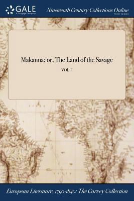 Makanna: or, The Land of the Savage; VOL. I 1375029622 Book Cover
