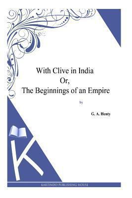 With Clive in India Or, The Beginnings of an Em... 149486441X Book Cover