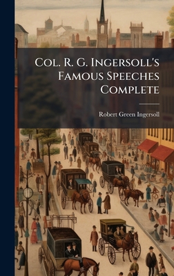 Col. R. G. Ingersoll's Famous Speeches Complete 1024317196 Book Cover