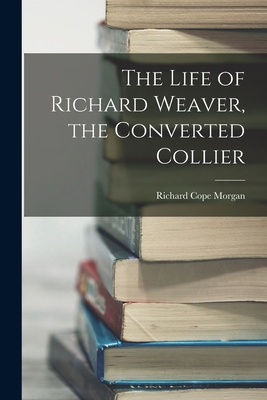 The Life of Richard Weaver, the Converted Collier 1016210523 Book Cover