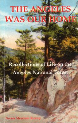 The Angeles Was Our Home : Recollections of Life on the Angeles National Forest
