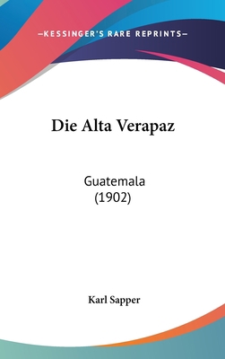 Die Alta Verapaz: Guatemala (1902) [German] 116123800X Book Cover