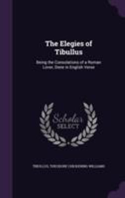 The Elegies of Tibullus: Being the Consolations... 1355790328 Book Cover