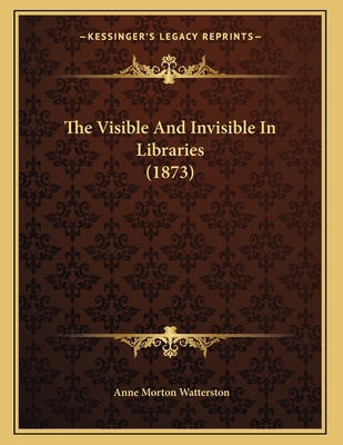 The Visible And Invisible In Libraries (1873) 1165642050 Book Cover