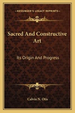 Sacred And Constructive Art: Its Origin And Pro... 1162926295 Book Cover