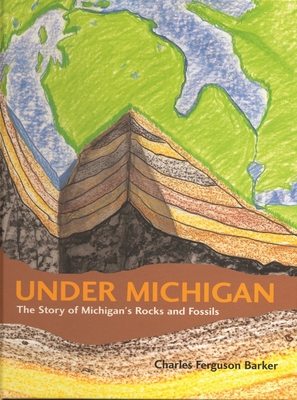Under Michigan: The Story of Michigan's Rocks a... 0814330886 Book Cover