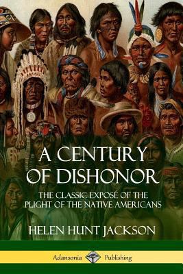 A Century of Dishonor: The Classic Exposé of th... 1387905694 Book Cover