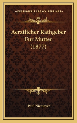 Aerztlicher Rathgeber Fur Mutter (1877) [German] 1168242312 Book Cover