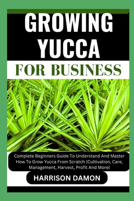 Growing Yucca for Business: Complete Beginners ... B0CWRKB9K3 Book Cover