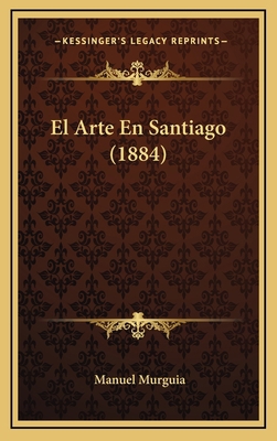 El Arte En Santiago (1884) [Spanish] 1168560144 Book Cover