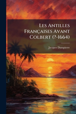 Les Antilles Françaises Avant Colbert (?-1664):... [French] 1149674598 Book Cover