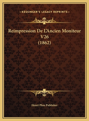 Reimpression De L'Ancien Moniteur V26 (1862) [French] 1169825052 Book Cover