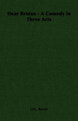 Dear Brutus - A Comedy in Three Acts 1406793310 Book Cover
