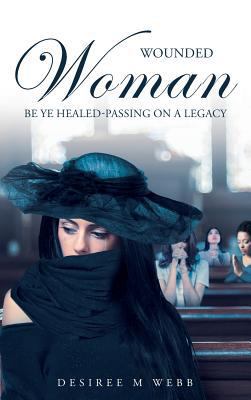 Wounded Woman Be Ye Healed: Passing On A Legacy 1635253853 Book Cover