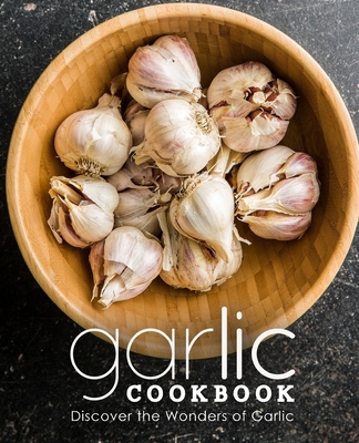 Garlic Cookbook: Discover the Wonders of Garlic... B0BBQDR4WY Book Cover