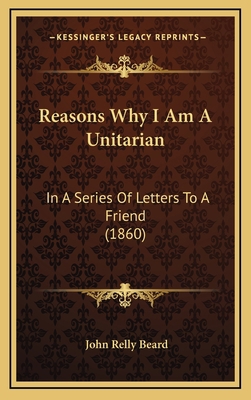 Reasons Why I Am a Unitarian: In a Series of Le... 1164961500 Book Cover