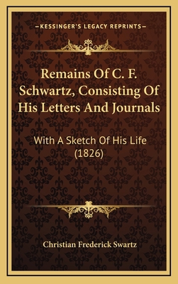 Remains Of C. F. Schwartz, Consisting Of His Le... 1167291298 Book Cover