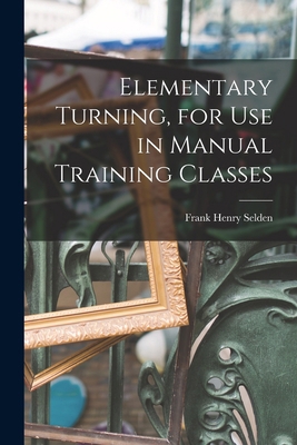 Elementary Turning, for Use in Manual Training ... 101621099X Book Cover
