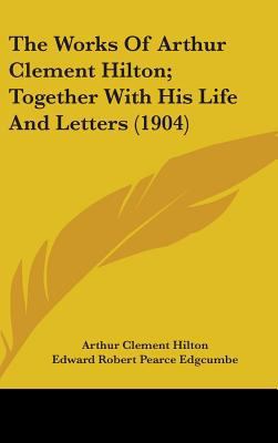 The Works of Arthur Clement Hilton; Together wi... 1436515548 Book Cover