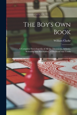 Boy's Own Book : A Complete Encyclopedia of All... 1019043334 Book Cover