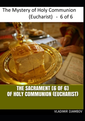 THE SACRAMENT [6 of 6] OF HOLY COMMUNION (EUCHARIST) (THE SACRAMENT OF HOLY COMMUNION (EUCHARIST)) B086MKKPLM Book Cover