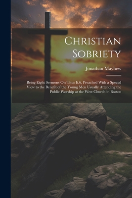 Christian Sobriety: Being Eight Sermons On Titu... 1021745502 Book Cover
