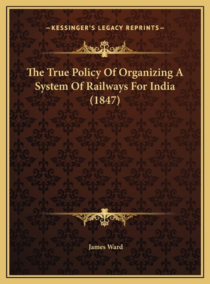 The True Policy Of Organizing A System Of Railw... 1169573371 Book Cover