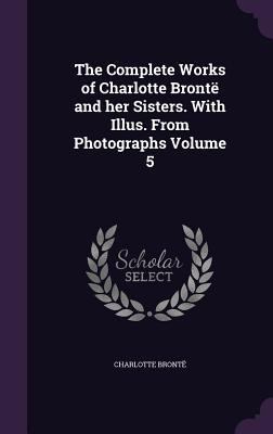 The Complete Works of Charlotte Brontë and her ... 1355824222 Book Cover