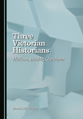 Three Victorian Historians: Hallam, Buckle, Gar... 1036445682 Book Cover