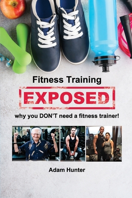 Fitness Training Exposed: why you DON'T need a ... 1646103173 Book Cover