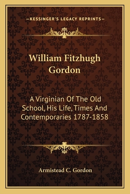 William Fitzhugh Gordon: A Virginian Of The Old... 1163114316 Book Cover