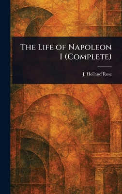 The Life of Napoleon I (Complete) 1022975889 Book Cover