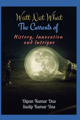 Watt Not What: The Currents of History, Innovat... B0D3JDZ75V Book Cover