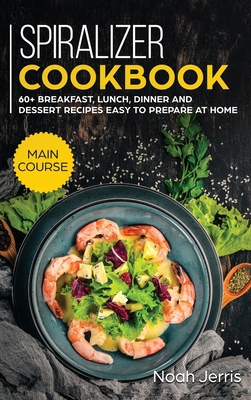 Spiralizer Cookbook: MAIN COURSE - 60+ Breakfas... 1648640451 Book Cover