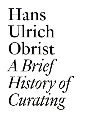 A Brief History of Curating: By Hans Ulrich Obrist 390582955X Book Cover