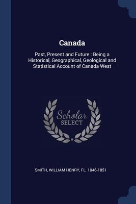 Canada: Past, Present and Future: Being a Histo... 1376958813 Book Cover