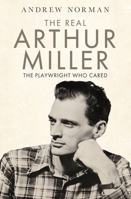 The Real Arthur Miller: The Playwright Who Cared 1399040731 Book Cover