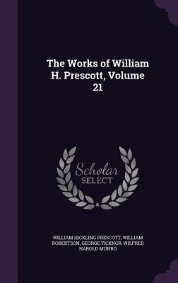 The Works of William H. Prescott, Volume 21 1357085702 Book Cover