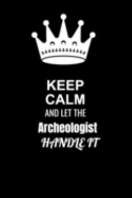 Keep Calm and Let the Archeologist Handle It: Blank Lined 6x9 100 Pages Archeologist quote Journal/Notebooks as Gift for Your friend, coworker, Spouse, Dad Or Any Archeologist