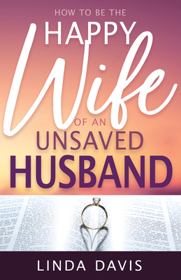 How to Be the Happy Wife of an Unsaved Husband 088368358X Book Cover