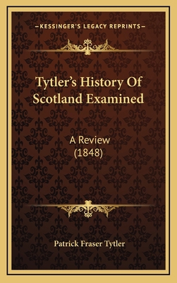 Tytler's History Of Scotland Examined: A Review... 1165197235 Book Cover