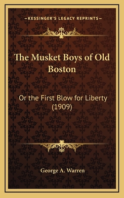 The Musket Boys of Old Boston: Or the First Blo... 1166365069 Book Cover