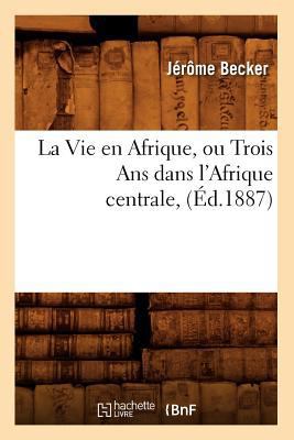 La Vie En Afrique, Ou Trois ANS Dans l'Afrique ... [French] 2012684947 Book Cover