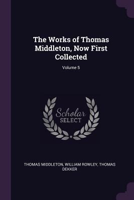 The Works of Thomas Middleton, Now First Collec... 1377804615 Book Cover