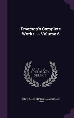 Emerson's Complete Works. -- Volume 6 1359412573 Book Cover